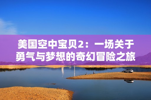 美国空中宝贝2：一场关于勇气与梦想的奇幻冒险之旅