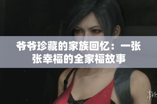 爷爷珍藏的家族回忆：一张张幸福的全家福故事