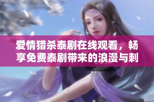 爱情猎杀泰剧在线观看，畅享免费泰剧带来的浪漫与刺激体验