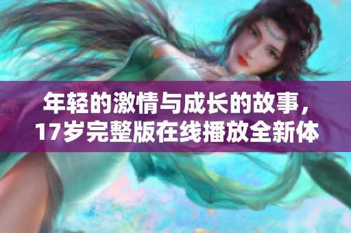 年轻的激情与成长的故事，17岁完整版在线播放全新体验