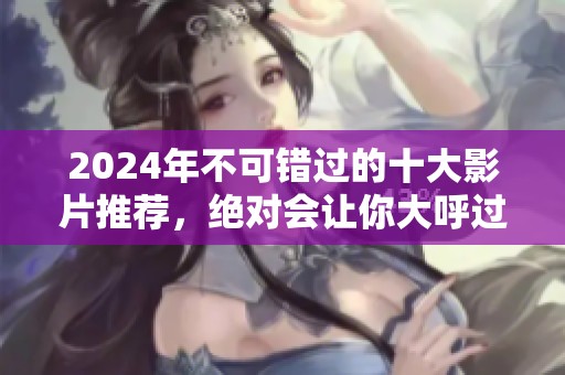 2024年不可错过的十大影片推荐，绝对会让你大呼过瘾