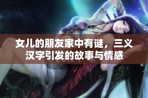 女儿的朋友家中有谜，三义汉字引发的故事与情感