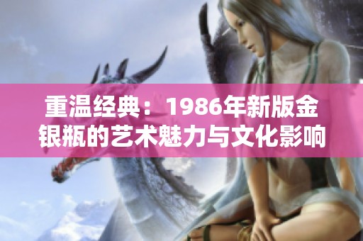 重温经典：1986年新版金银瓶的艺术魅力与文化影响