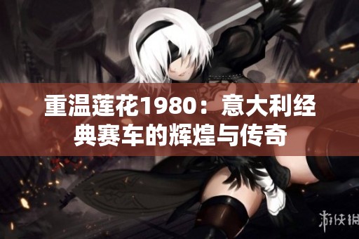 重温莲花1980：意大利经典赛车的辉煌与传奇