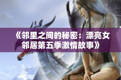 《邻里之间的秘密：漂亮女邻居第五季激情故事》