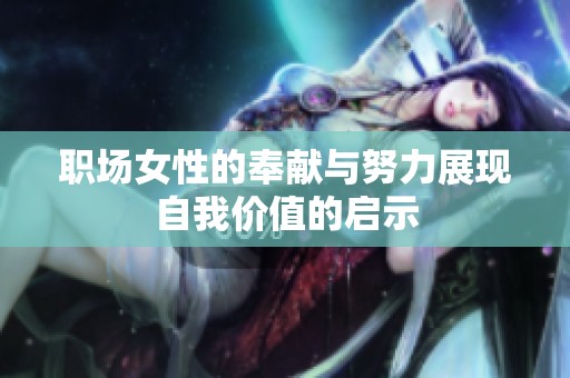 职场女性的奉献与努力展现自我价值的启示
