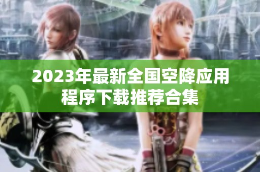 2023年最新全国空降应用程序下载推荐合集