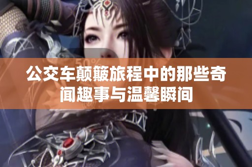 公交车颠簸旅程中的那些奇闻趣事与温馨瞬间