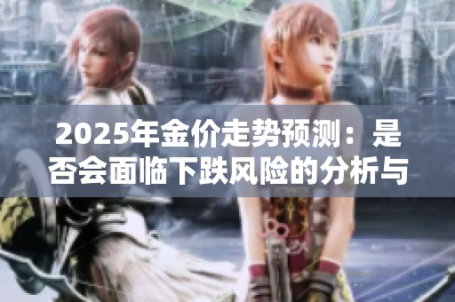 2025年金价走势预测：是否会面临下跌风险的分析与探讨