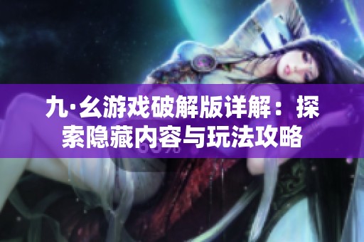 九·幺游戏破解版详解：探索隐藏内容与玩法攻略