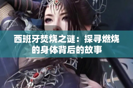 西班牙焚烧之谜：探寻燃烧的身体背后的故事