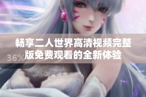 畅享二人世界高清视频完整版免费观看的全新体验