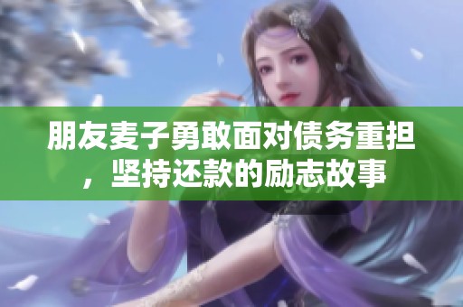 朋友麦子勇敢面对债务重担，坚持还款的励志故事