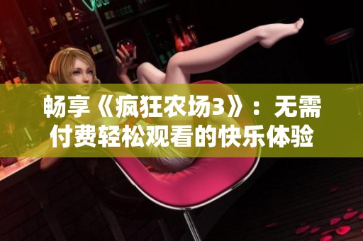 畅享《疯狂农场3》：无需付费轻松观看的快乐体验
