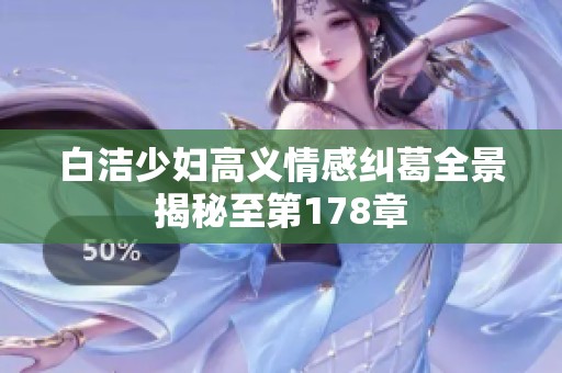 白洁少妇高义情感纠葛全景揭秘至第178章