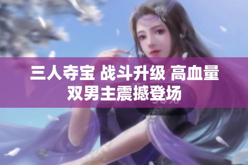 三人夺宝 战斗升级 高血量双男主震撼登场