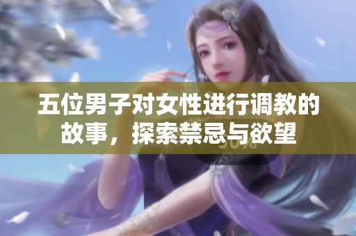 五位男子对女性进行调教的故事，探索禁忌与欲望