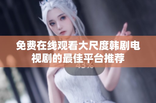 免费在线观看大尺度韩剧电视剧的最佳平台推荐