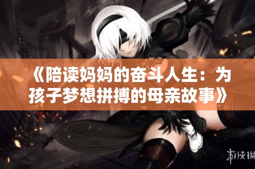《陪读妈妈的奋斗人生：为孩子梦想拼搏的母亲故事》