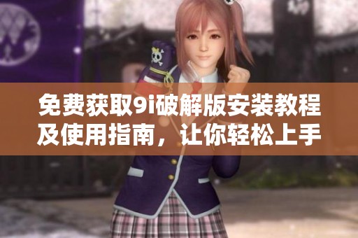 免费获取9i破解版安装教程及使用指南，让你轻松上手