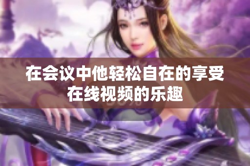 在会议中他轻松自在的享受在线视频的乐趣