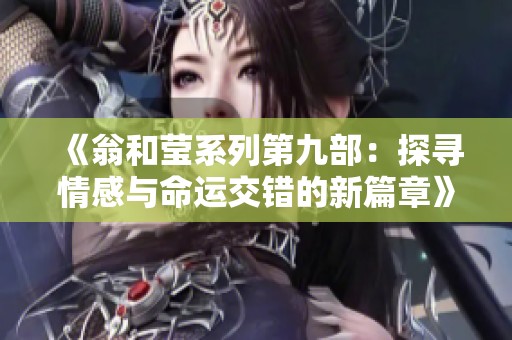 《翁和莹系列第九部：探寻情感与命运交错的新篇章》