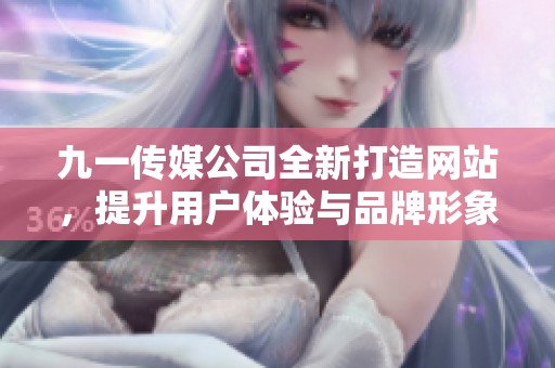 九一传媒公司全新打造网站，提升用户体验与品牌形象