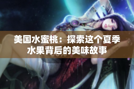 美国水蜜桃：探索这个夏季水果背后的美味故事