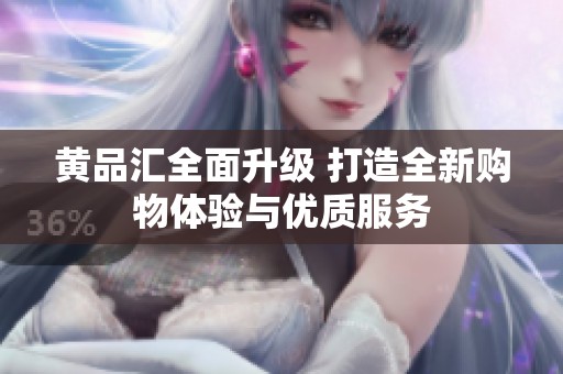 黄品汇全面升级 打造全新购物体验与优质服务