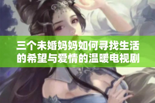 三个未婚妈妈如何寻找生活的希望与爱情的温暖电视剧推荐