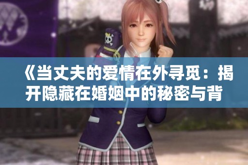 《当丈夫的爱情在外寻觅：揭开隐藏在婚姻中的秘密与背叛》