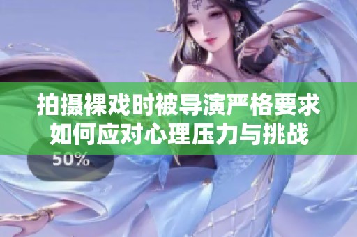 拍摄裸戏时被导演严格要求如何应对心理压力与挑战