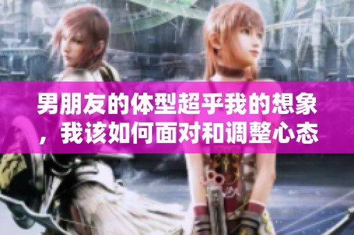 男朋友的体型超乎我的想象，我该如何面对和调整心态