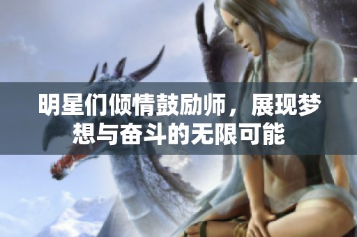 明星们倾情鼓励师，展现梦想与奋斗的无限可能