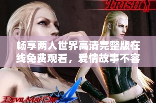 畅享两人世界高清完整版在线免费观看，爱情故事不容错过
