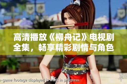 高清播放《柳舟记》电视剧全集，畅享精彩剧情与角色魅力