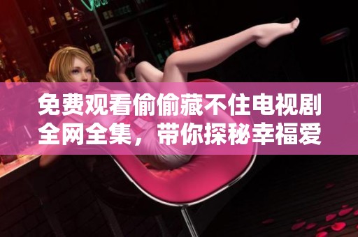 免费观看偷偷藏不住电视剧全网全集，带你探秘幸福爱情的故事