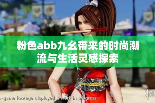 粉色abb九幺带来的时尚潮流与生活灵感探索
