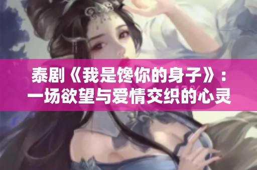 泰剧《我是馋你的身子》：一场欲望与爱情交织的心灵之旅