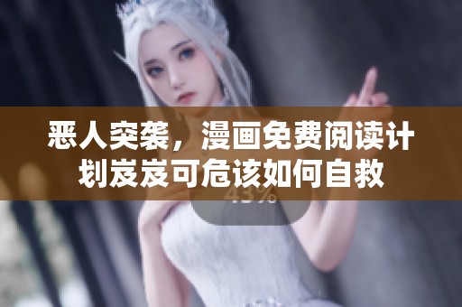 恶人突袭，漫画免费阅读计划岌岌可危该如何自救