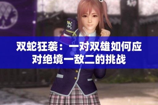 双蛇狂袭：一对双雄如何应对绝境一敌二的挑战