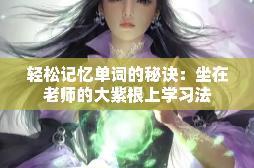 轻松记忆单词的秘诀：坐在老师的大紫根上学习法