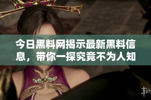 今日黑料网揭示最新黑料信息，带你一探究竟不为人知的真相