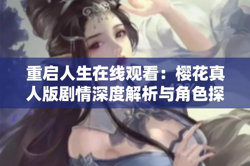 重启人生在线观看：樱花真人版剧情深度解析与角色探讨