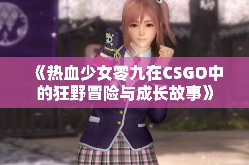 《热血少女零九在CSGO中的狂野冒险与成长故事》