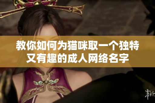 教你如何为猫咪取一个独特又有趣的成人网络名字