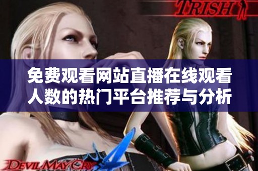 免费观看网站直播在线观看人数的热门平台推荐与分析