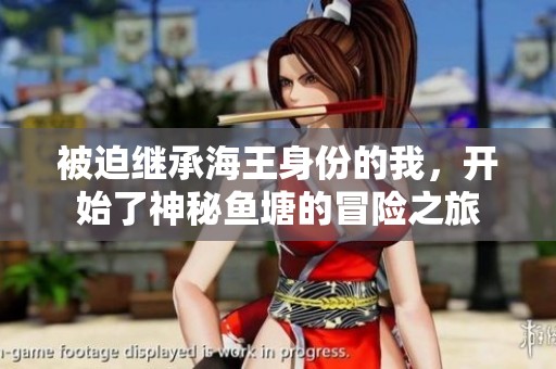 被迫继承海王身份的我，开始了神秘鱼塘的冒险之旅