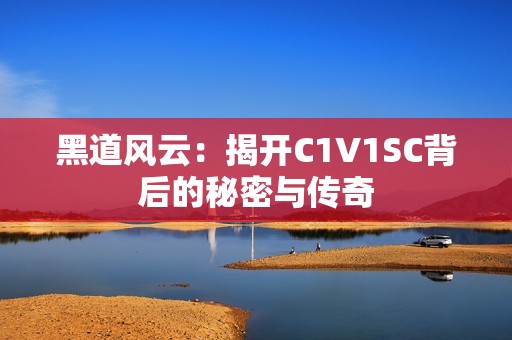 黑道风云：揭开C1V1SC背后的秘密与传奇