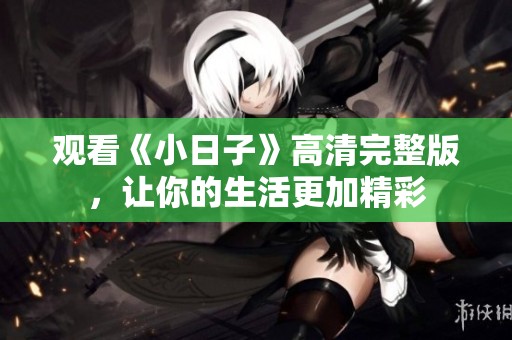 观看《小日子》高清完整版，让你的生活更加精彩